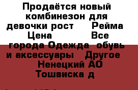 Продаётся новый комбинезон для девочки рост 140 Рейма › Цена ­ 6 500 - Все города Одежда, обувь и аксессуары » Другое   . Ненецкий АО,Тошвиска д.